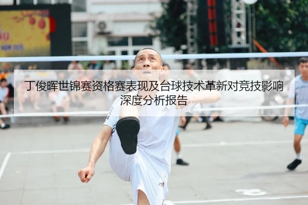 丁俊晖世锦赛资格赛表现及台球技术革新对竞技影响深度分析报告